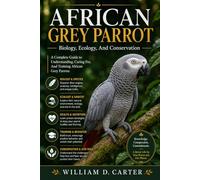 AFRICAN GREY PARROT: Biology, Ecology, And Conservation: A Complete Guide to Understanding, Caring For, And Training African Grey Parrots
