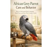 African Grey Parrot Care and Behavior: How to Understand Body Language, Build Trust, and Meet Their Complex Needs