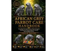AFRICAN GREY PARROT CARE HANDBOOK: Everything You Need to Know About Caring for, Training, and Understanding the World’s Most Intelligent Parrot.