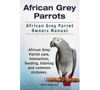 African Grey Parrots. African Grey Parrot Owners Manual. African Grey Parrot care, interaction, feeding, training and common mistakes.