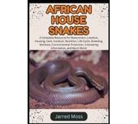 African House Snakes: A Complete Resource For Newcomers: Location, Housing, Care, Conduct, Nutrition, Life Cycle, Breeding, Wellness, Environmental Protection, Interesting Information, And Much More!