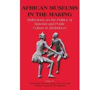 African Museums In The Making. Reflections On The Politics Of Material And Public Culture In Zimbabwe