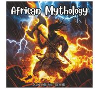 African Mythology: Exciting Coloring Book For All Ages: Discover Legendary African Gods, Goddesses, Spirits, and Folktales Through Relaxing and Creative Coloring Pages