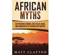 African Myths: Captivating Stories, Folk Tales, Gods, And Goddesses Of African Mythology