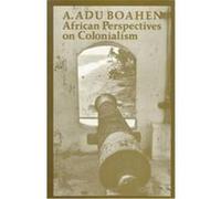 African Perspectives on Colonialism, Johns Hopkins Symposia in Comparative History, No 15 A. Adu Boahen (Auteur)