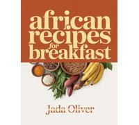 AFRICAN RECIPES FOR BREAKFAST: Traditional and Modern Morning Meals from Across Africa Made Simple