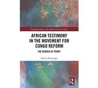 African Testimony in the Movement for Congo Reform: The Burden of Proof (Routledge Studies in the Modern History of Africa) - [Version Originale] Inconnu (Auteur)