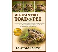 AFRICAN TREE TOAD AS PET: The Complete Guide to Care, Housing, Feeding, Handling, and Long-Term Well-Being of African Tree Toad for Beginner and Expert Keepers