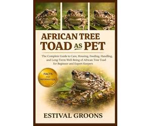 AFRICAN TREE TOAD AS PET: The Complete Guide to Care, Housing, Feeding, Handling, and Long-Term Well-Being of African Tree Toad for Beginner and Expert Keepers