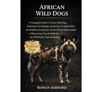 AFRICAN WILD DOGS: A Thoughtful Guide to African Wild Dogs, Exploring Their Biology, Social Life, Ecological Role, the Realities of Captivity, and the ... Built for the Wild Rather Than Possession