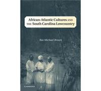 AfricanAtlantic Cultures and the South Carolina Lowcountry - Brown Ras Michael Southern Illinois University Carbondale - Cambridge University Press - Livr Brown Ras Michael Southern Illinois Universit
