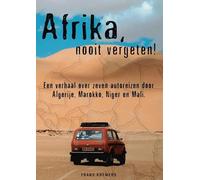 Afrika nooit vergeten!: Een verhaal over zeven autoreizen door Marokko, Algerije, Niger en Mali.