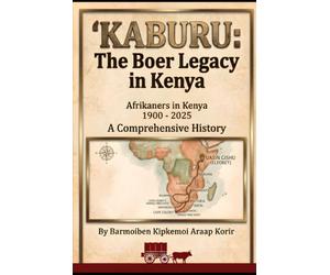 Afrikaners in Kenya 1900-2025: Kaburu: The Boer Legacy in Kenya, A Comprehensive History