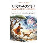 Afrikanische Legenden und Märchen: Fabeln, Weisheitsgeschichten und traditionelle Legenden aus Afrika in einer lebendigen Entdeckung des afrikanischen Erbes und der mündlichen Überlieferung