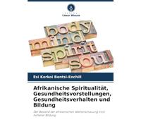 Afrikanische Spiritualität, Gesundheitsvorstellungen, Gesundheitsverhalten und Bildung: Der Bestand der afrikanischen Weltanschauung trotz höherer Bildung