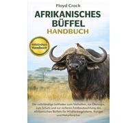 AFRIKANISCHES-BÜFFEL-HANDBUCH: Der vollständige Leitfaden zum Verhalten, zur Ökologie, zum Schutz und zur sicheren Feldbeobachtung des Afrikanischen ... Wildtierbegeisterte, Ranger und Naturforscher