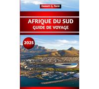AFRIQUE DU SUD GUIDE DE VOYAGE 2025: Explorez Le Cap et le parc national Kruger avec des conseils pratiques pour les visiteurs novices et les amateurs de safari