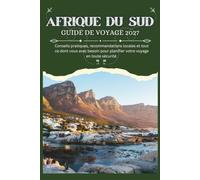 AFRIQUE DU SUD GUIDE DE VOYAGE 2027 - Conseils pratiques, recommandations locales et tout ce dont vous avez besoin pour planifier votre voyage en toute sécurité