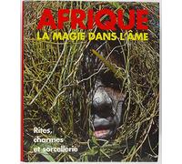 Afrique : la Magie dans l'âme - Rites, charmes et sorcellerie