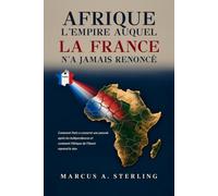 AFRIQUE : L'EMPIRE AUQUEL LA FRANCE N'A JAMAIS RENONCÉ