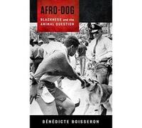 Afro-Dog: Blackness and the Animal Question - [Livre en VO] Bã©nã©dicte Boisseron (Auteur)