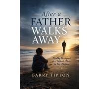 After A Father Walks Away: Healing the Impact of a Father’s Choice on His Children