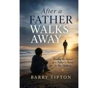 After A Father Walks Away: Healing the Impact of a Father’s Choice on His Children
