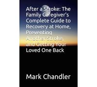 After a Stroke: The Family Caregiver's Complete Guide to Recovery at Home, Preventing Another Stroke, and Getting Your Loved One Back
