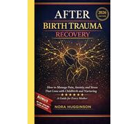 AFTER BIRTH TRAUMA RECOVERY: How to Manage Pain, Anxiety, and Stress That Come with Childbirth and Nurturing - A Guide for Every Mother.