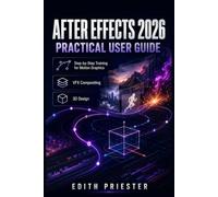 After Effects 2026 Practical User Guide: Step-by-Step Training for Motion Graphics, VFX Compositing, Keyframes, Tracking, Rotoscoping, 3D Design, Expressions, Rendering, and Export