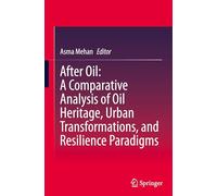 After Oil: A Comparative Analysis of Oil Heritage, Urban Transformations, and Resilience Paradigms