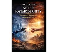 After Postmodernity: Technology, Nihilism, and the Return of God