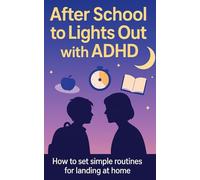 After School to Lights Out with ADHD: How to set simple routines for landing at home, focused homework, fair tech rules, and predictable sleep-without power struggles