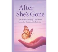 After She's Gone: a Guide to Healing Grief From Loss of a Daughter to Suicide