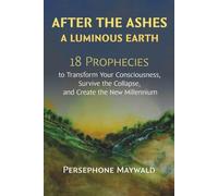 After the Ashes, A Luminous Earth: 18 Prophecies to Transform Your Consciousness, Survive the Collapse, and Create the New Millennium