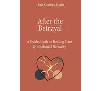After the Betrayal: A Path to Healing Trust Rebuilding & Emotional Freedom