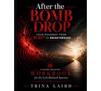 After The Bomb Drop: Your Roadmap From BLAST To Breakthrough: A Guided Recovery WORKBOOK for the Left Behind Spouse