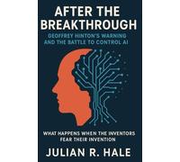 After the Breakthrough: Geoffrey Hinton’s Warning and the Battle to Control AI: What Happens When the Inventors Fear Their Invention