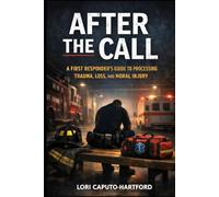 After the Call: A First Responder’s Guide to Processing Trauma, Loss, and Moral Injury