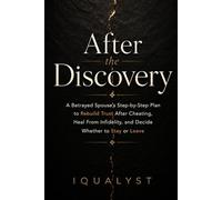 After the Discovery: A Betrayed Spouse’s Step-by-Step Plan to Rebuild Trust After Cheating, Heal From Infidelity, and Decide Whether to Stay or Leave