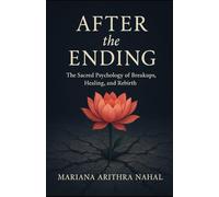 After the Ending: The Sacred Psychology of Breakups, Healing, and Rebirth