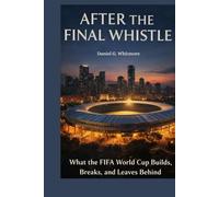 After the Final Whistle: What the FIFA World Cup Builds, Breaks, and Leaves Behind