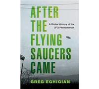 After the Flying Saucers Came - Eghigian Greg Professor of History and Bioethics Professor of History and Bioethics Pennsylvania State University - Oxford Eghigian Greg Professor of History and Bioeth
