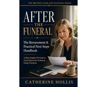 After the Funeral The Bereavement & Practical Next Steps Handbook: A Plain-English UK Guide to Grief, Paperwork, Probate, Finances, Family Decisions and What to Do First After Someone Dies