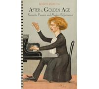 After the Golden Age: Romantic Pianism and Modern Performance Hamilton, Kenneth (Auteur)
