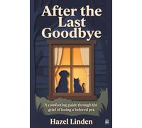 After the Last Goodbye: A Comforting Guide Through the Grief of Losing a Beloved Pet