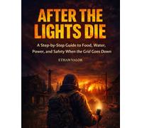 After the Lights Die: A Step-by-Step Guide to Food, Water, Power, and Safety When the Grid Goes Down