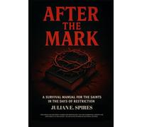 After The Mark: A SURVIVAL MANUAL FOR THE SAINTS IN THE DAYS OF RESTRICTION