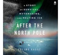 After the North Pole: A Story of Survival, Mythmaking, and Melting Ice