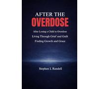 After The Overdose: After Losing a Child to Overdose - Living through Grief and Guilt finding Growth and Grace